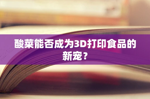 酸菜能否成为3D打印食品的新宠？