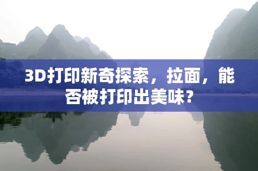 3D打印新奇探索，拉面，能否被打印出美味？