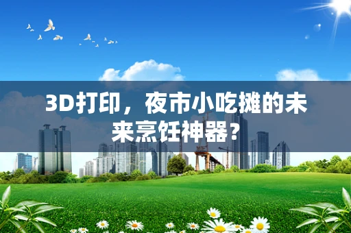 3D打印，夜市小吃摊的未来烹饪神器？