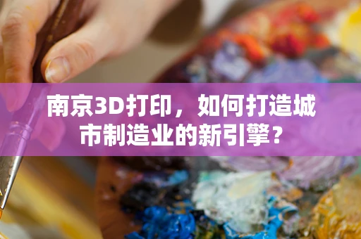 南京3D打印，如何打造城市制造业的新引擎？