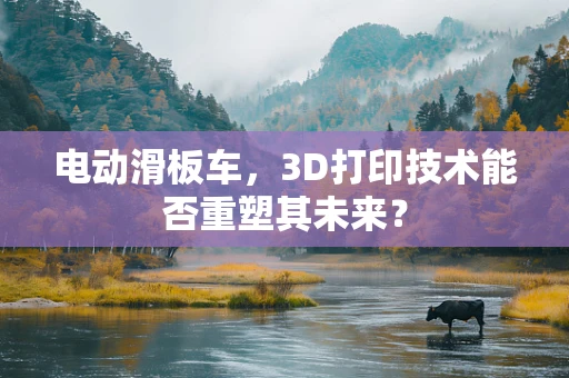 电动滑板车，3D打印技术能否重塑其未来？