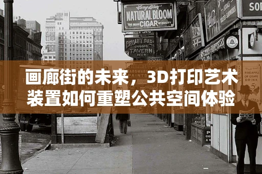 画廊街的未来，3D打印艺术装置如何重塑公共空间体验？