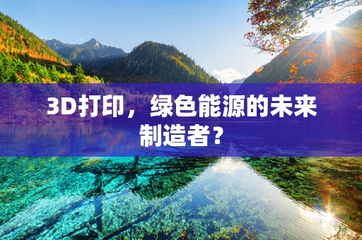 3D打印，绿色能源的未来制造者？