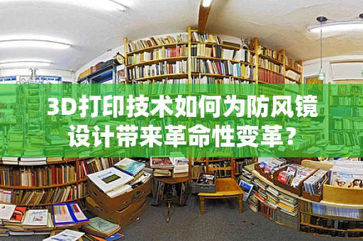 3D打印技术如何为防风镜设计带来革命性变革？