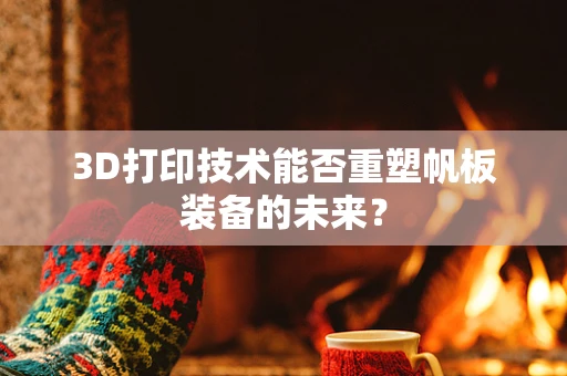 3D打印技术能否重塑帆板装备的未来？