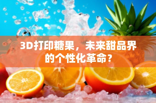 3D打印糖果，未来甜品界的个性化革命？