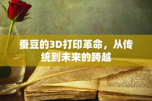 蚕豆的3D打印革命，从传统到未来的跨越