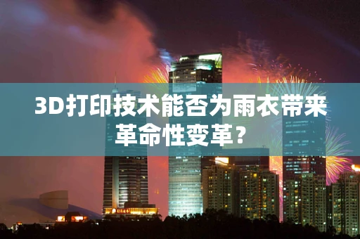3D打印技术能否为雨衣带来革命性变革？
