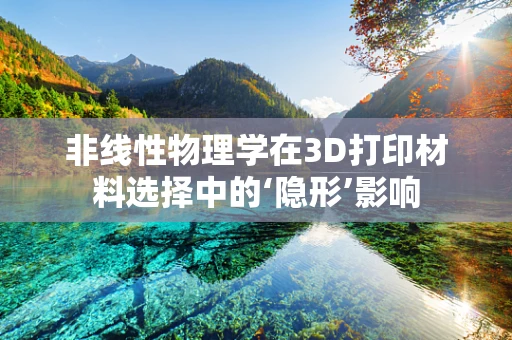 非线性物理学在3D打印材料选择中的‘隐形’影响
