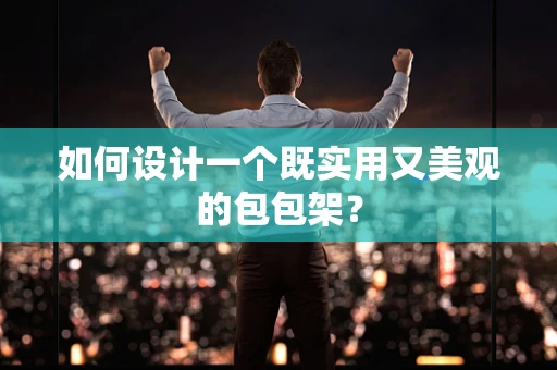 如何设计一个既实用又美观的包包架？