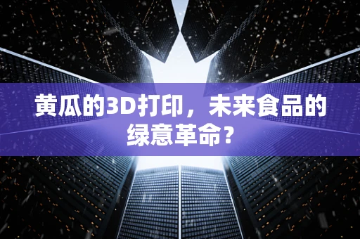 黄瓜的3D打印，未来食品的绿意革命？