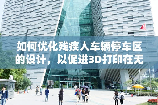 如何优化残疾人车辆停车区的设计，以促进3D打印在无障碍环境中的应用？