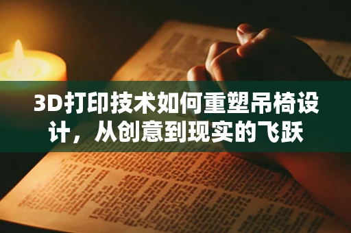 3D打印技术如何重塑吊椅设计，从创意到现实的飞跃