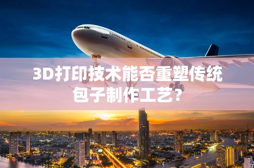 3D打印技术能否重塑传统包子制作工艺？