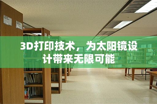 3D打印技术，为太阳镜设计带来无限可能