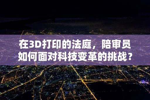 在3D打印的法庭，陪审员如何面对科技变革的挑战？