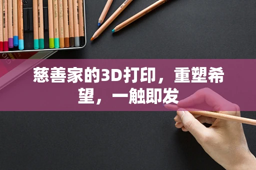 慈善家的3D打印，重塑希望，一触即发