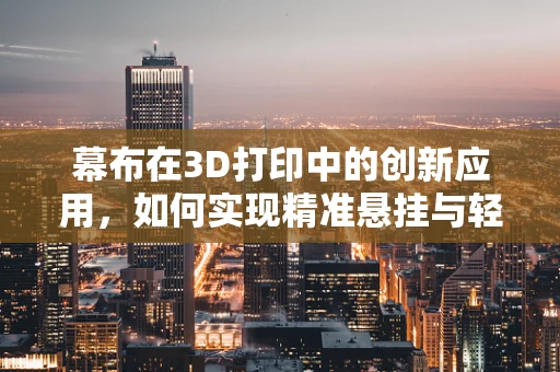 幕布在3D打印中的创新应用，如何实现精准悬挂与轻量化设计？