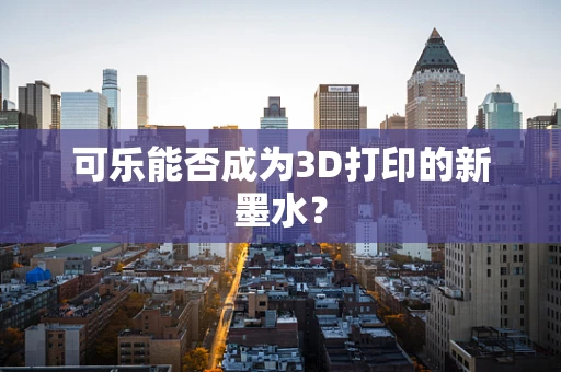 可乐能否成为3D打印的新墨水？