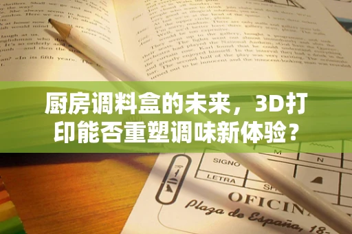 厨房调料盒的未来，3D打印能否重塑调味新体验？