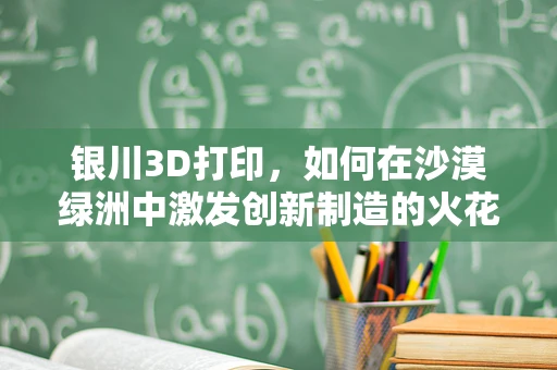 银川3D打印，如何在沙漠绿洲中激发创新制造的火花？