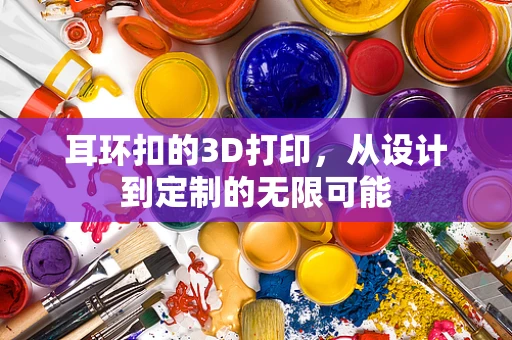 耳环扣的3D打印，从设计到定制的无限可能