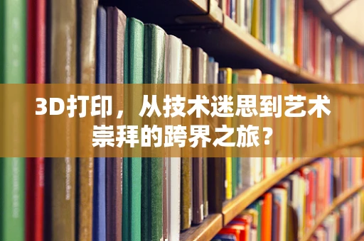 3D打印，从技术迷思到艺术崇拜的跨界之旅？