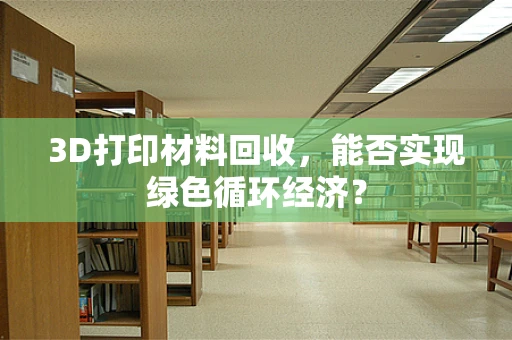 3D打印材料回收，能否实现绿色循环经济？