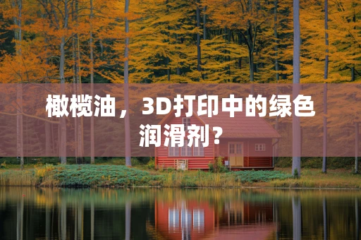 橄榄油，3D打印中的绿色润滑剂？
