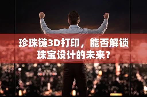 珍珠链3D打印，能否解锁珠宝设计的未来？