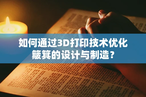 如何通过3D打印技术优化簸箕的设计与制造？