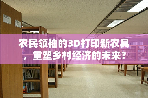 农民领袖的3D打印新农具，重塑乡村经济的未来？