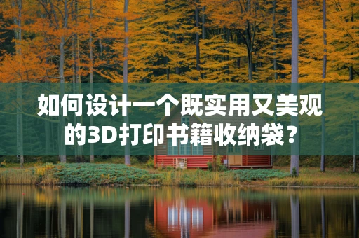 如何设计一个既实用又美观的3D打印书籍收纳袋？