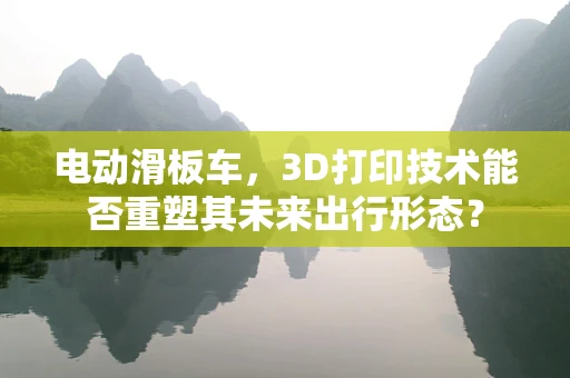 电动滑板车，3D打印技术能否重塑其未来出行形态？