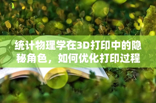 统计物理学在3D打印中的隐秘角色，如何优化打印过程？