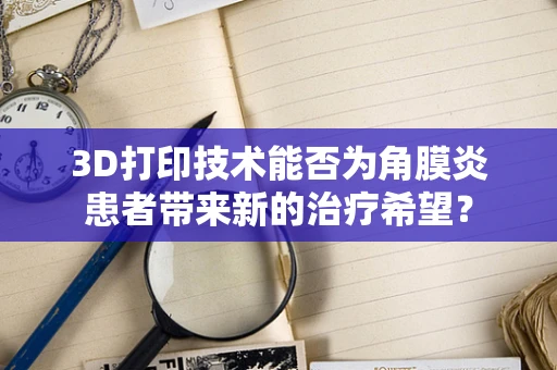 3D打印技术能否为角膜炎患者带来新的治疗希望？
