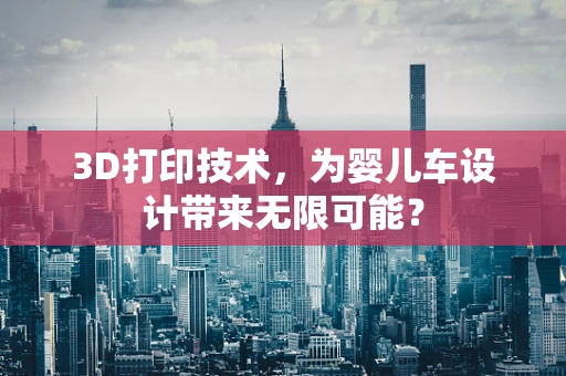 3D打印技术，为婴儿车设计带来无限可能？