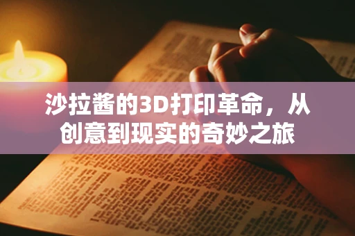 沙拉酱的3D打印革命，从创意到现实的奇妙之旅