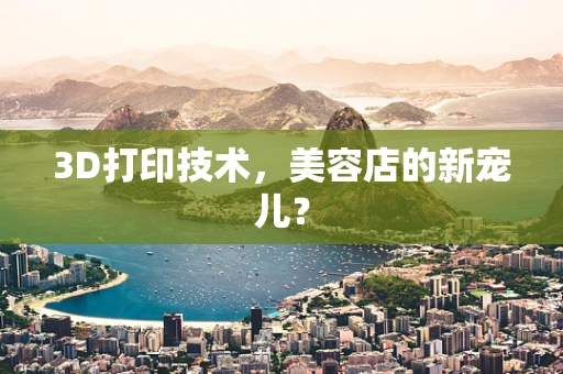 3D打印技术，美容店的新宠儿？