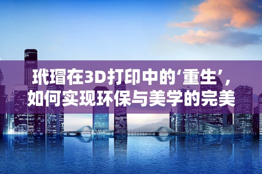玳瑁在3D打印中的‘重生’，如何实现环保与美学的完美融合？
