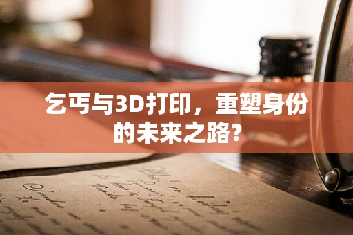 乞丐与3D打印，重塑身份的未来之路？