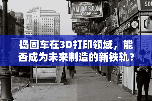 捣固车在3D打印领域，能否成为未来制造的新铁轨？