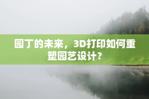 园丁的未来，3D打印如何重塑园艺设计？