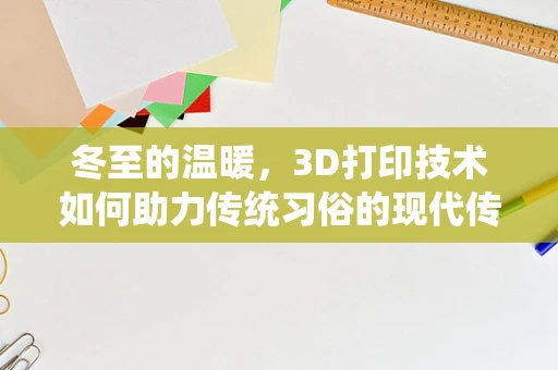 冬至的温暖，3D打印技术如何助力传统习俗的现代传承？