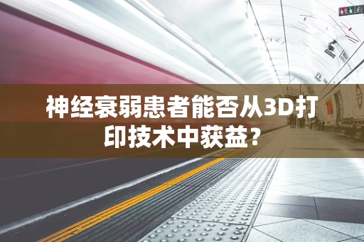 神经衰弱患者能否从3D打印技术中获益？
