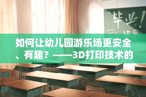 如何让幼儿园游乐场更安全、有趣？——3D打印技术的创新应用