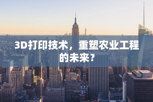 3D打印技术，重塑农业工程的未来？