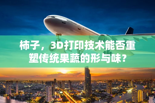 柿子，3D打印技术能否重塑传统果蔬的形与味？