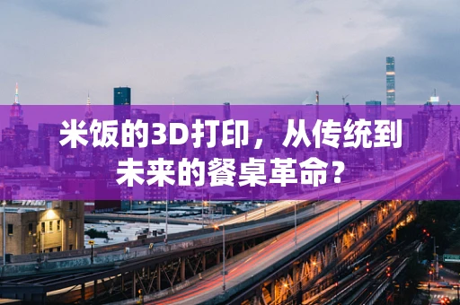 米饭的3D打印，从传统到未来的餐桌革命？