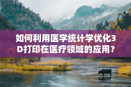 如何利用医学统计学优化3D打印在医疗领域的应用？